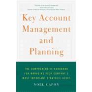 Key Account Management and Planning : The Comprehensive Handbook for Managing Your Company's Most Important Strategic Asset