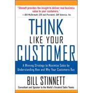 Think Like Your Customer: A Winning Strategy to Maximize Sales by Understanding and Influencing How and Why Your Customers Buy A Winning Strategy to Maximize Sales By Understanding and Influencing How and Why Your Customers Buy
