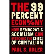 The 99 Percent Economy How Democratic Socialism Can Overcome the Crises of Capitalism