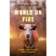 World on Fire Humans, Animals, and the Future of the Planet