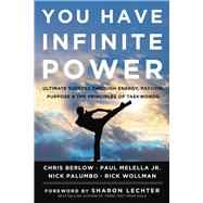 You Have Infinite Power Ultimate Success through Energy, Passion, Purpose & the Principles of Taekwondo