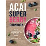 Acai Super Berry Cookbook Over 50 Natural and Healthy Smoothie, Bowl, and Sweet Treat Recipes