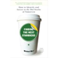 Finding the Next Starbucks : How to Identify and Invest in the Hot Stocks of Tomorrow