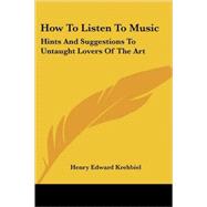 How to Listen to Music : Hints and Suggestions to Untaught Lovers of the Art