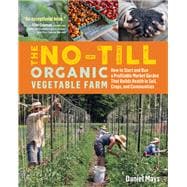 The No-Till Organic Vegetable Farm How to Start and Run a Profitable Market Garden That Builds Health in Soil, Crops, and Communities