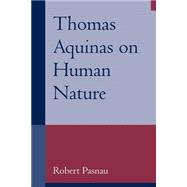 Thomas Aquinas on Human Nature: A Philosophical Study of  Summa Theologiae , 1a 75-89