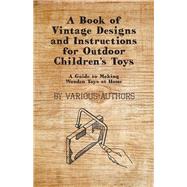 A Book of Vintage Designs and Instructions for Outdoor Children's Toys - A Guide to Making Wooden Toys at Home