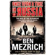 Once Upon a Time in Russia The Rise of the Oligarchs—A True Story of Ambition, Wealth, Betrayal, and Murder
