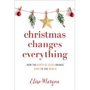 Christmas Changes Everything How the Birth of Jesus Brings Hope to the World (A Biblical Character Study of Everyone Involved in the Nativity with Practical Application for Today)