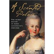 A Scented Palace The Secret History of Marie Antoinette's Perfumer