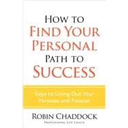 How to Find Your Personal Path to Success : Keys to Living Out Your Purpose and Passion