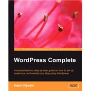 WordPress Complete : A Comprehensive, Step-by-Step Guide on How to Set up, Customize and Market Your Blog Using WordPress
