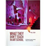 What They Don't Teach in Art School: An Illustrator's Guide to Making Money in the Real World