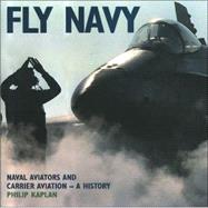 Fly Navy : Naval Aviators and Carrier Aviation, a History