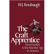 The Craft Apprentice From Franklin to the Machine Age in America