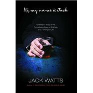 Hi, My Name is Jack One Man's Story of the Tumultuous Road to Sobriety