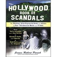The Hollywood Book of Scandals The Shocking, Often Disgraceful Deeds and Affairs of More Than 100 American Movie and TV Idols