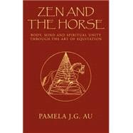 Zen and the Horse : Body, Mind and Spiritual Unity Through the Art of Equitation