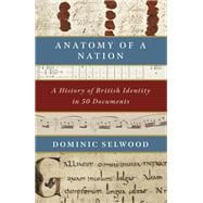 Anatomy of a Nation A History of British Identity in 50 Documents