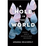 A Hole in the World Finding Hope in Rituals of Grief and Healing