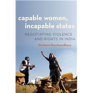 Capable Women, Incapable States Negotiating Violence and Rights in India