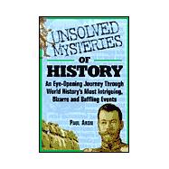 Unsolved Mysteries of History : An Eye-Opening Journey Through Historys Most Intriguing, Bizarre, and Baffling Events of All Time