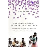 The Imaginations of Unreasonable Men Inspiration, Vision, and Purpose in the Quest to End Malaria