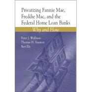 Privatizing Fannie Mae, Freddie Mac and the Federal Home Loan Banks Why and How