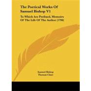 Poetical Works of Samuel Bishop V1 : To Which Are Prefixed, Memoirs of the Life of the Author (1796)