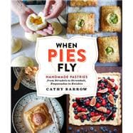 When Pies Fly Handmade Pastries from Strudels to Stromboli, Empanadas to Knishes