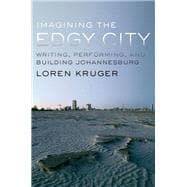Imagining the Edgy City Writing, Performing, and Building Johannesburg
