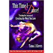 This Time I Dance!: Trusting the Journey of Creating the Work You Love, How One Harvard Lawyer Left It All to Have It All!