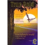 True Gold: History and Adventure in Sacramento and the Gold Country: From Indians to Arnold