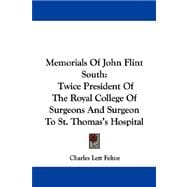 Memorials of John Flint South : Twice President of the Royal College of Surgeons and Surgeon to St. Thomas's Hospital