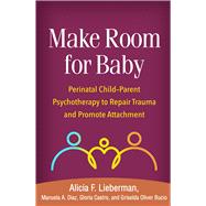 Make Room for Baby Perinatal Child-Parent Psychotherapy to Repair Trauma and Promote Attachment