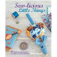 Sew-licious Little Things: 35 Zakka Sewing Projects to Make Life More Beautiful
