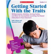 Getting Started With the Traits: 3-5 Writing Lessons, Activities, Scoring Guides, and More for Successfully Launching Trait-Based Instruction in Your Classroom