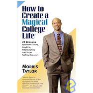 How to Create a Magical College Life : 25 Strategies for Better Grades, Healthier Relationships and Super Self-Confidence!