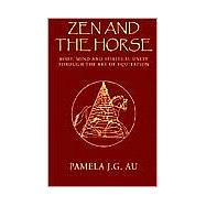 Zen and the Horse : Body, Mind and Spiritual Unity Through the Art of Equitation