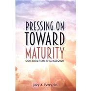 Pressing on Toward Maturity Seven Biblical Truths for Spiritual Growth