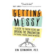 Getting Messy: A Guide to Taking Risks and Opening the Imagination for Teachers, Trainers, Coaches and Mentors