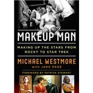 Makeup Man From Rocky to Star Trek The Amazing Creations of Hollywood's Michael Westmore
