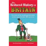 The Reduced History of Britain The Story of the World's Greatest Little Nation Squeezed into 100 Moments
