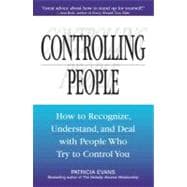 Controlling People: How to Recognize, Understand, and Deal With People Who Try to Control You