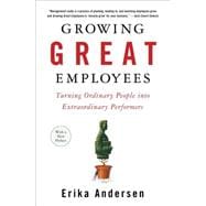 Growing Great Employees : Turning Ordinary People into Extraordinary Performers