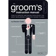 The Groom's Instruction Manual How to Survive and Possibly Even Enjoy the Most Bewildering Ceremony Known to Man
