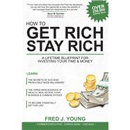 How to Get Rich, Stay Rich A Lifetime Blueprint for Investing Your Time & Money