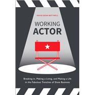 Working Actor Breaking in, Making a Living, and Making a Life in the Fabulous Trenches of Show Business