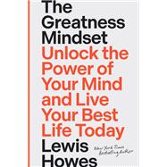 The Greatness Mindset Unlock the Power of Your Mind and Live Your Best Life Today
