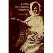Poetry, Photography, Ekphrasis Lyrical Representations of Photographs from the 19th Century to the Present